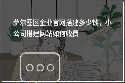 [year]萨尔图区企业官网搭建多少钱，小公司搭建网站如何收费