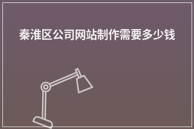 [year]秦淮区公司网站制作需要多少钱