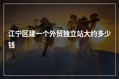 [year]江宁区建一个外贸独立站大约多少钱