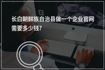 [year]长白朝鲜族自治县做一个企业官网需要多少钱?