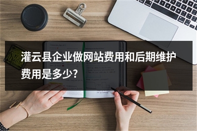 [year]灌云县企业做网站费用和后期维护费用是多少?