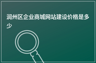 [year]润州区企业商城网站建设价格是多少
