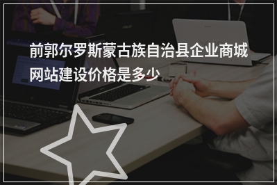 [year]前郭尔罗斯蒙古族自治县企业商城网站建设价格是多少