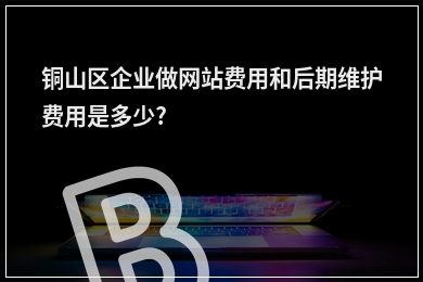 [year]铜山区企业做网站费用和后期维护费用是多少?