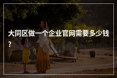 [year]大同区做一个企业官网需要多少钱?