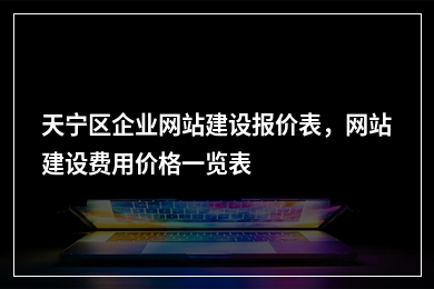 [year]天宁区企业网站建设报价表，网站建设费用价格一览表