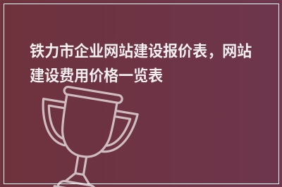 [year]铁力市企业网站建设报价表，网站建设费用价格一览表