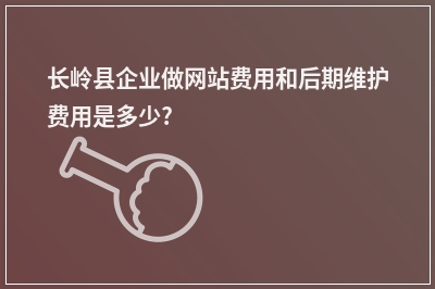 [year]长岭县企业做网站费用和后期维护费用是多少?