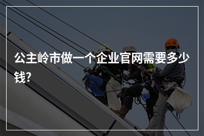[year]公主岭市做一个企业官网需要多少钱?