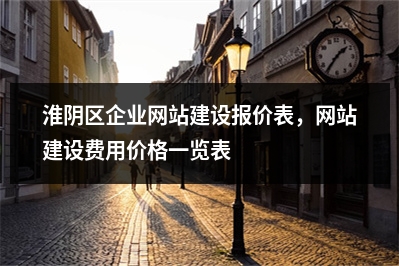 [year]淮阴区企业网站建设报价表，网站建设费用价格一览表