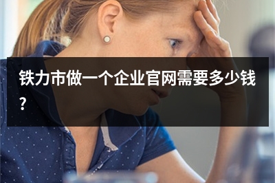 [year]铁力市做一个企业官网需要多少钱?