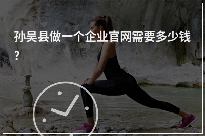 [year]孙吴县做一个企业官网需要多少钱?