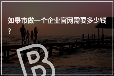 [year]如皋市做一个企业官网需要多少钱?