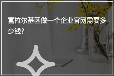 [year]富拉尔基区做一个企业官网需要多少钱?