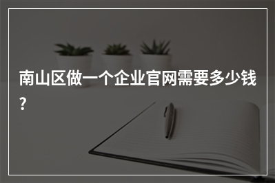 [year]南山区做一个企业官网需要多少钱?
