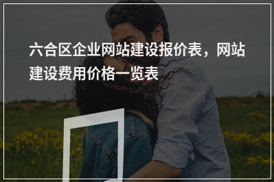 [year]六合区企业网站建设报价表，网站建设费用价格一览表