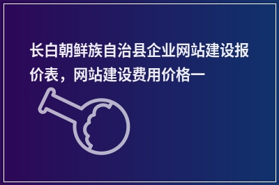 [year]长白朝鲜族自治县企业网站建设报价表，网站建设费用价格一览表