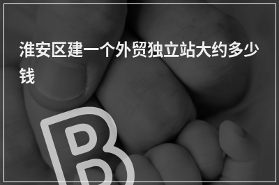 [year]淮安区建一个外贸独立站大约多少钱