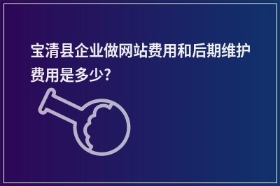 [year]宝清县企业做网站费用和后期维护费用是多少?