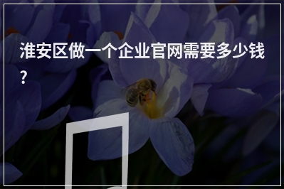 [year]淮安区做一个企业官网需要多少钱?