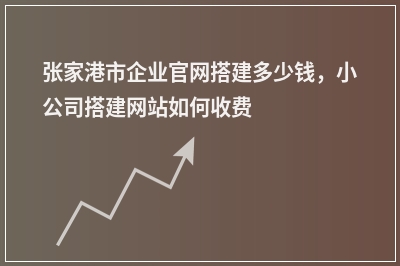 [year]张家港市企业官网搭建多少钱，小公司搭建网站如何收费