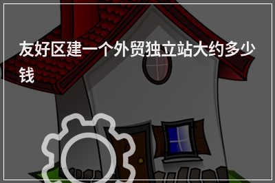[year]友好区建一个外贸独立站大约多少钱