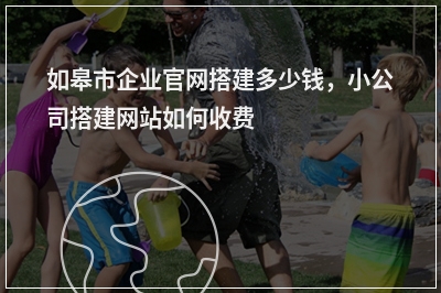 [year]如皋市企业官网搭建多少钱，小公司搭建网站如何收费