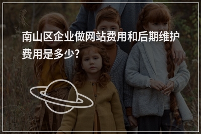 [year]南山区企业做网站费用和后期维护费用是多少?