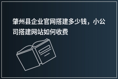 [year]肇州县企业官网搭建多少钱，小公司搭建网站如何收费