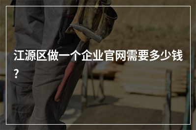 [year]江源区做一个企业官网需要多少钱?
