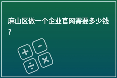[year]麻山区做一个企业官网需要多少钱?