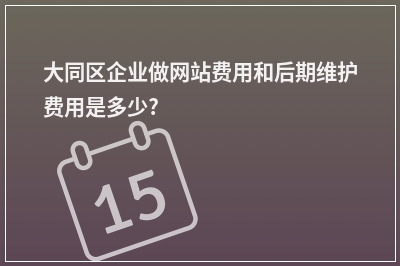 [year]大同区企业做网站费用和后期维护费用是多少?