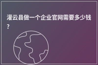 [year]灌云县做一个企业官网需要多少钱?