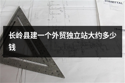 [year]长岭县建一个外贸独立站大约多少钱
