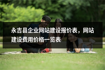[year]永吉县企业网站建设报价表，网站建设费用价格一览表