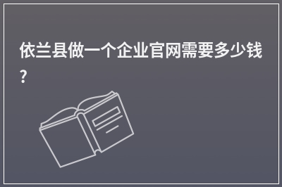 [year]依兰县做一个企业官网需要多少钱?