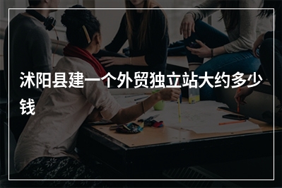 [year]沭阳县建一个外贸独立站大约多少钱