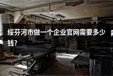 [year]绥芬河市做一个企业官网需要多少钱?
