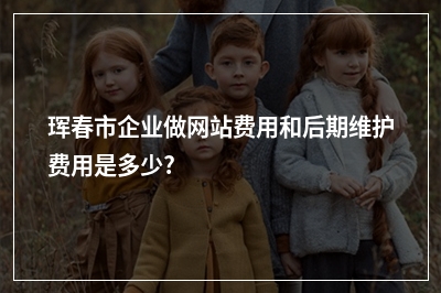 [year]珲春市企业做网站费用和后期维护费用是多少?