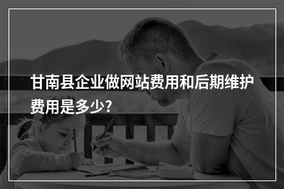 [year]甘南县企业做网站费用和后期维护费用是多少?