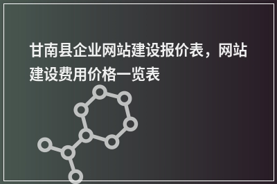 [year]甘南县企业网站建设报价表，网站建设费用价格一览表
