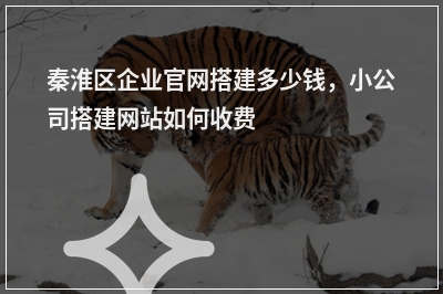 [year]秦淮区企业官网搭建多少钱，小公司搭建网站如何收费