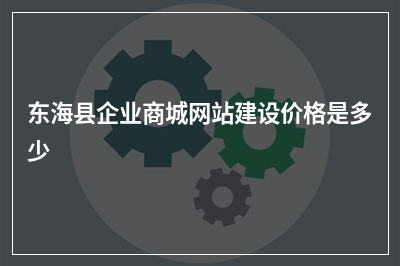 [year]东海县企业商城网站建设价格是多少