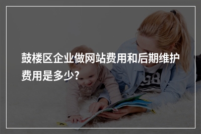 [year]鼓楼区企业做网站费用和后期维护费用是多少?