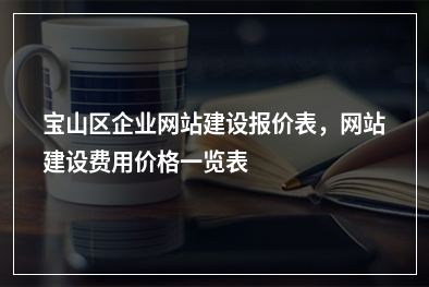 [year]宝山区企业网站建设报价表，网站建设费用价格一览表