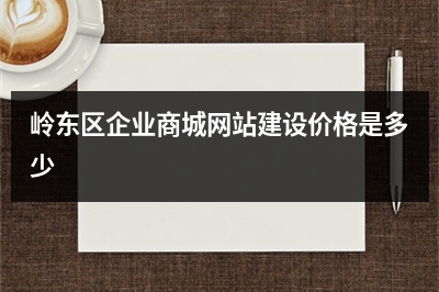 [year]岭东区企业商城网站建设价格是多少
