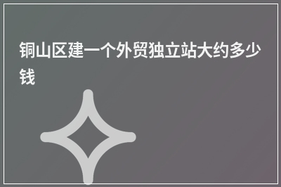 [year]铜山区建一个外贸独立站大约多少钱