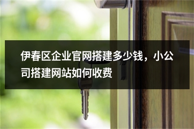 [year]伊春区企业官网搭建多少钱，小公司搭建网站如何收费
