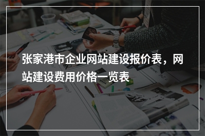 [year]张家港市企业网站建设报价表，网站建设费用价格一览表