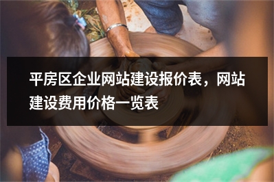 [year]平房区企业网站建设报价表，网站建设费用价格一览表